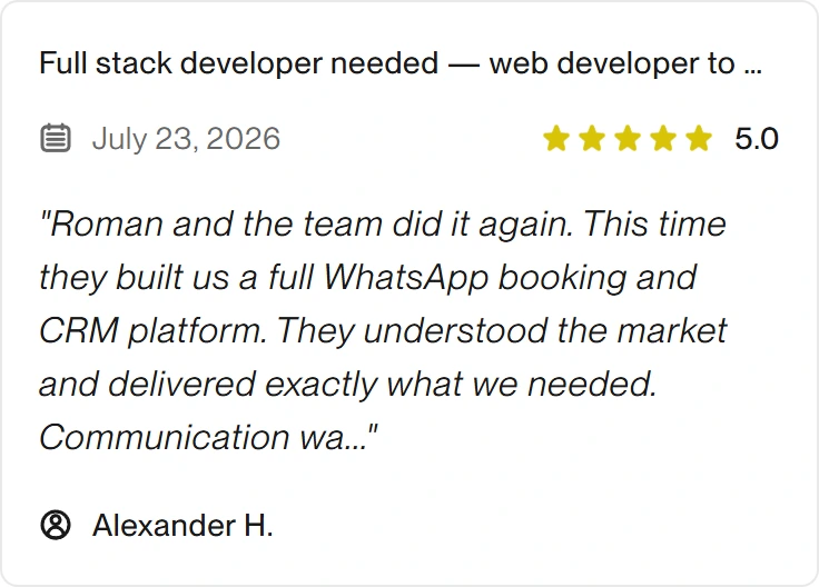 5.0 Upwork review for eclipt.ai: Full stack developer needed - web developer to build a high-quality web app (Flutter + Firebase), July 23, 2026. "Roman and the team did it again. This time they built us a full WhatsApp booking and CRM platform. They understood the market and delivered exactly what we needed. Communication wa..."